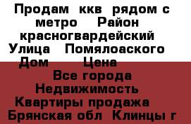 Продам 3ккв  рядом с метро  › Район ­ красногвардейский › Улица ­ Помялоаского › Дом ­ 5 › Цена ­ 4 500 - Все города Недвижимость » Квартиры продажа   . Брянская обл.,Клинцы г.